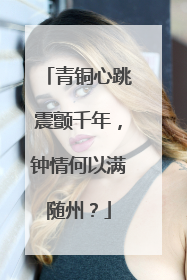 青铜心跳震颤千年，钟情何以满随州？
