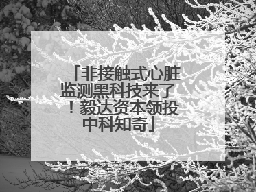 非接触式心脏监测黑科技来了！毅达资本领投中科知奇