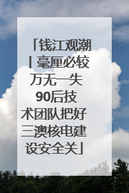 钱江观潮丨毫厘必较 万无一失 90后技术团队把好三澳核电建设安全关