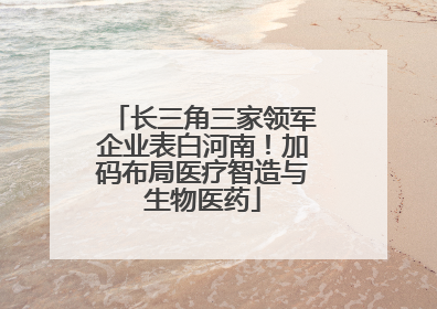长三角三家领军企业表白河南！加码布局医疗智造与生物医药