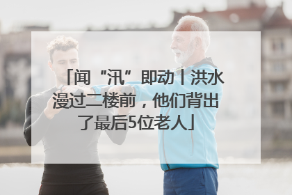 闻“汛”即动丨洪水漫过二楼前，他们背出了最后5位老人