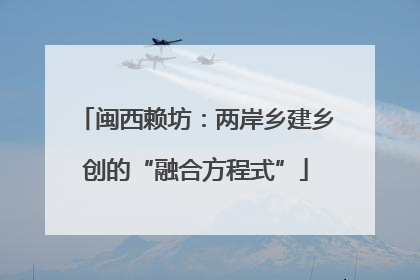 闽西赖坊：两岸乡建乡创的“融合方程式”