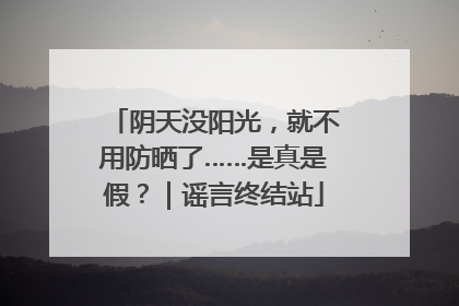 阴天没阳光，就不用防晒了……是真是假？｜谣言终结站