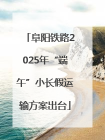 阜阳铁路2025年“端午”小长假运输方案出台