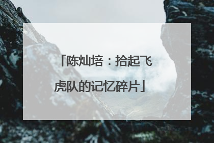 陈灿培：拾起飞虎队的记忆碎片