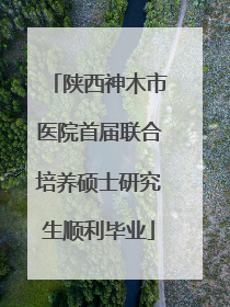陕西神木市医院首届联合培养硕士研究生顺利毕业