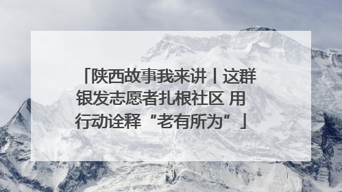 陕西故事我来讲丨这群银发志愿者扎根社区 用行动诠释“老有所为”