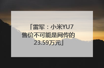 雷军：小米YU7售价不可能是网传的23.59万元