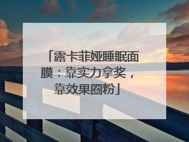 露卡菲娅睡眠面膜：靠实力拿奖，靠效果圈粉