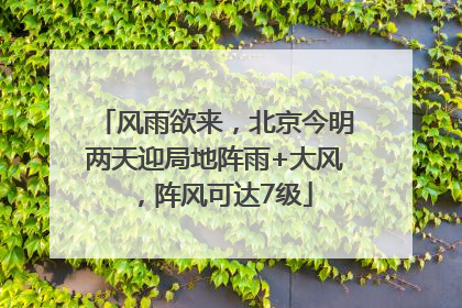 风雨欲来，北京今明两天迎局地阵雨+大风，阵风可达7级