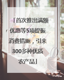 首次推出满额优惠等5项提振消费措施，引来300多种优质农产品