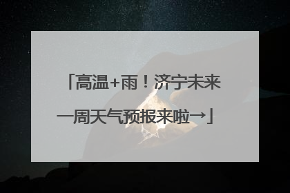 高温+雨！济宁未来一周天气预报来啦→