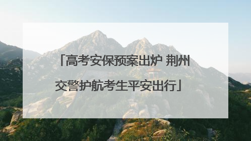 高考安保预案出炉 荆州交警护航考生平安出行