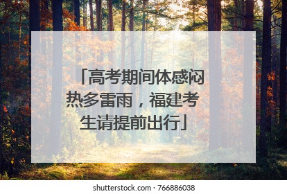 高考期间体感闷热多雷雨，福建考生请提前出行