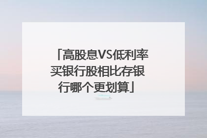 高股息VS低利率 买银行股相比存银行哪个更划算