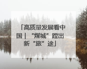 高质量发展看中国｜“煤城”蹚出新“旅”途