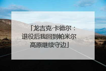 龙吉克·卡德尔：退役后我回到帕米尔高原继续守边