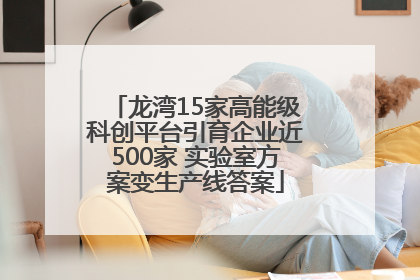 龙湾15家高能级科创平台引育企业近500家 实验室方案变生产线答案