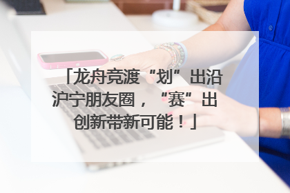 龙舟竞渡“划”出沿沪宁朋友圈，“赛”出创新带新可能！