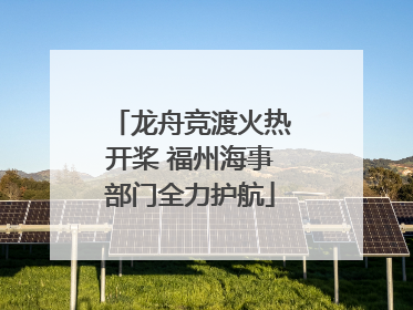 龙舟竞渡火热开桨 福州海事部门全力护航