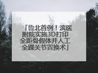 鲁北首例！滨医附院实施3D打印全距骨假体并人工全踝关节置换术