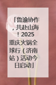 鲁渝协作，共赴山海！2025重庆火锅全球行（济南站）活动今日启动
