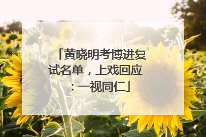 黄晓明考博进复试名单，上戏回应：一视同仁