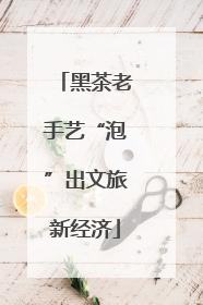 黑茶老手艺“泡”出文旅新经济
