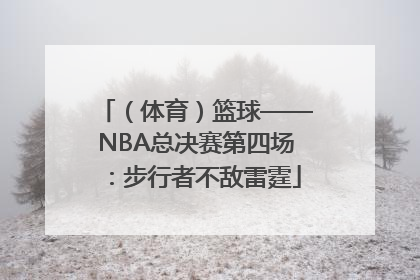 （体育）篮球——NBA总决赛第四场：步行者不敌雷霆
