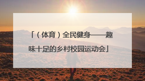 （体育）全民健身——趣味十足的乡村校园运动会
