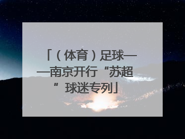 （体育）足球——南京开行“苏超”球迷专列