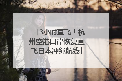 3小时直飞！杭州空港口岸恢复直飞日本冲绳航线
