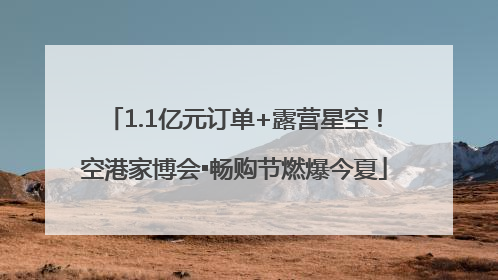 1.1亿元订单+露营星空！空港家博会▪畅购节燃爆今夏