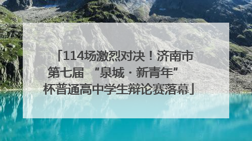 114场激烈对决！济南市第七届 “泉城・新青年” 杯普通高中学生辩论赛落幕
