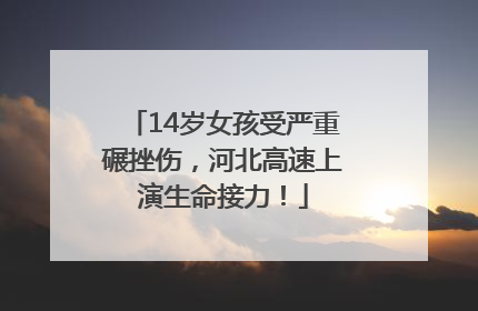 14岁女孩受严重碾挫伤，河北高速上演生命接力！