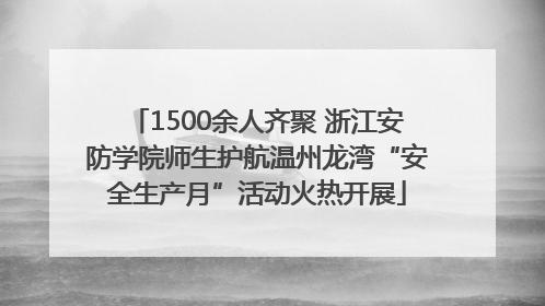 1500余人齐聚 浙江安防学院师生护航温州龙湾“安全生产月”活动火热开展