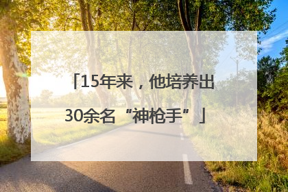 15年来，他培养出30余名“神枪手”
