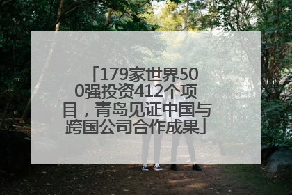 179家世界500强投资412个项目，青岛见证中国与跨国公司合作成果