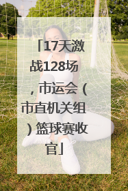 17天激战128场，市运会（市直机关组）篮球赛收官