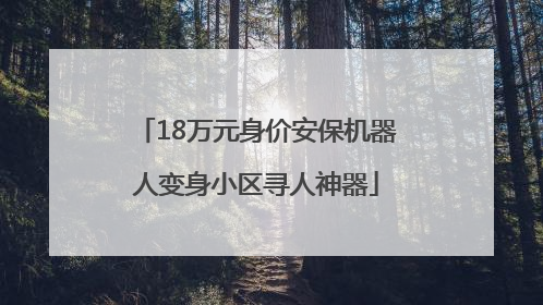 18万元身价安保机器人变身小区寻人神器