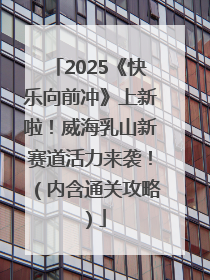 2025《快乐向前冲》上新啦！威海乳山新赛道活力来袭！（内含通关攻略）
