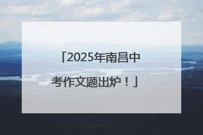 2025年南昌中考作文题出炉！