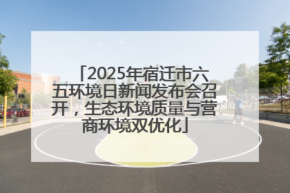2025年宿迁市六五环境日新闻发布会召开，生态环境质量与营商环境双优化