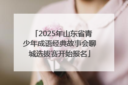 2025年山东省青少年成语经典故事会聊城选拔赛开始报名