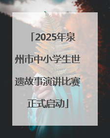 2025年泉州市中小学生世遗故事演讲比赛正式启动