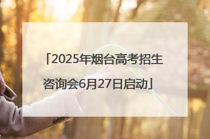 2025年烟台高考招生咨询会6月27日启动