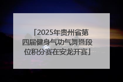 2025年贵州省第四届健身气功气舞暨段位积分赛在安龙开赛