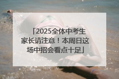 2025全体中考生家长请注意！本周日这场中招会看点十足