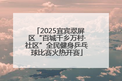 2025宜宾翠屏区“百城千乡万村·社区”全民健身乒乓球比赛火热开赛