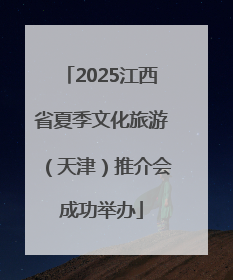2025江西省夏季文化旅游（天津）推介会成功举办